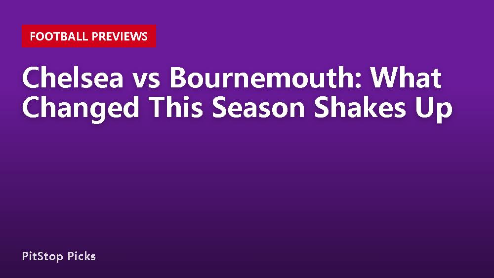 Chelsea vs Bournemouth: What Changed This Season Shakes Up
